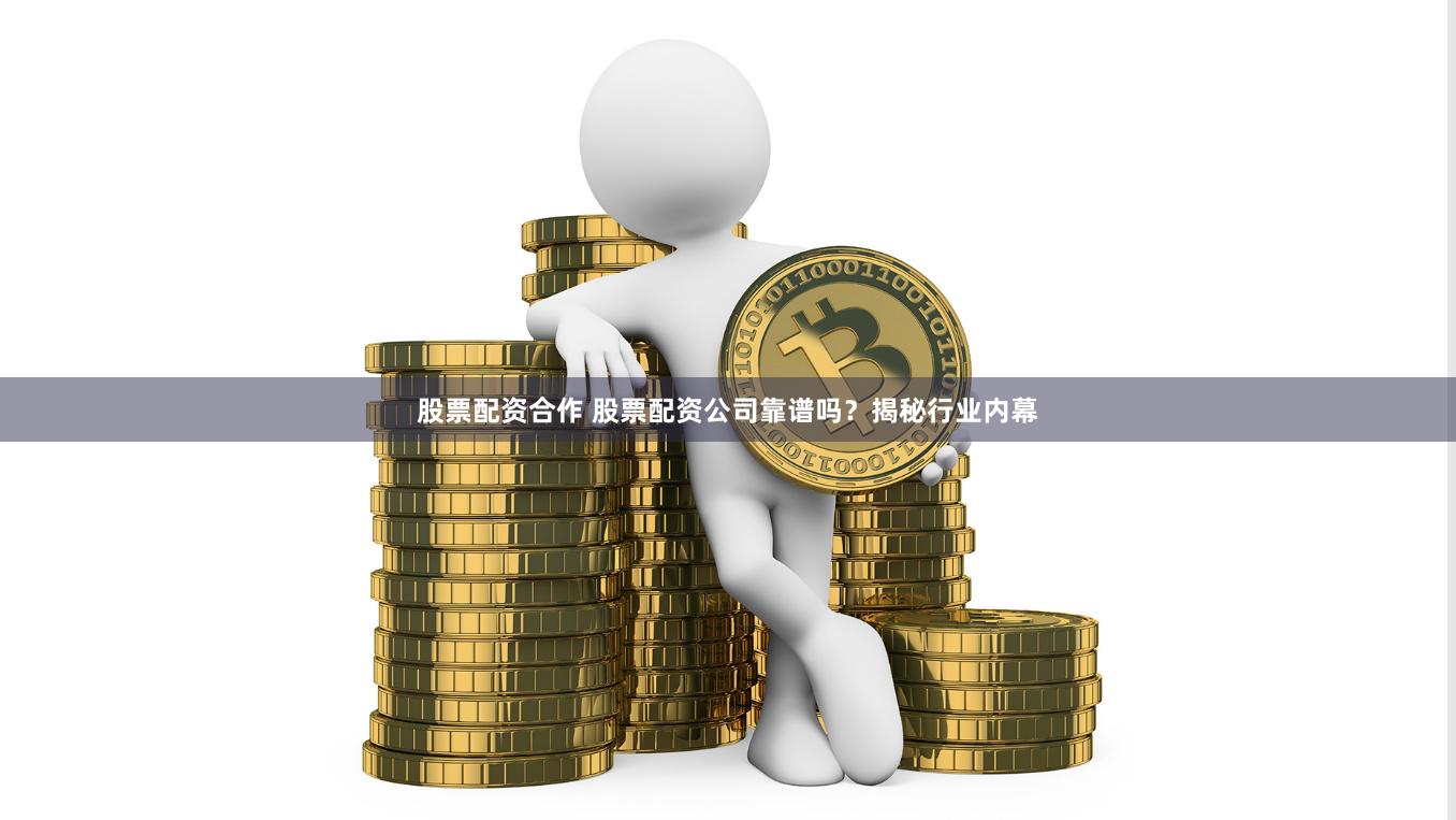 股票配资合作 股票配资公司靠谱吗？揭秘行业内幕
