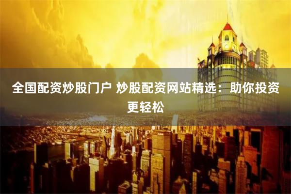 全国配资炒股门户 炒股配资网站精选：助你投资更轻松