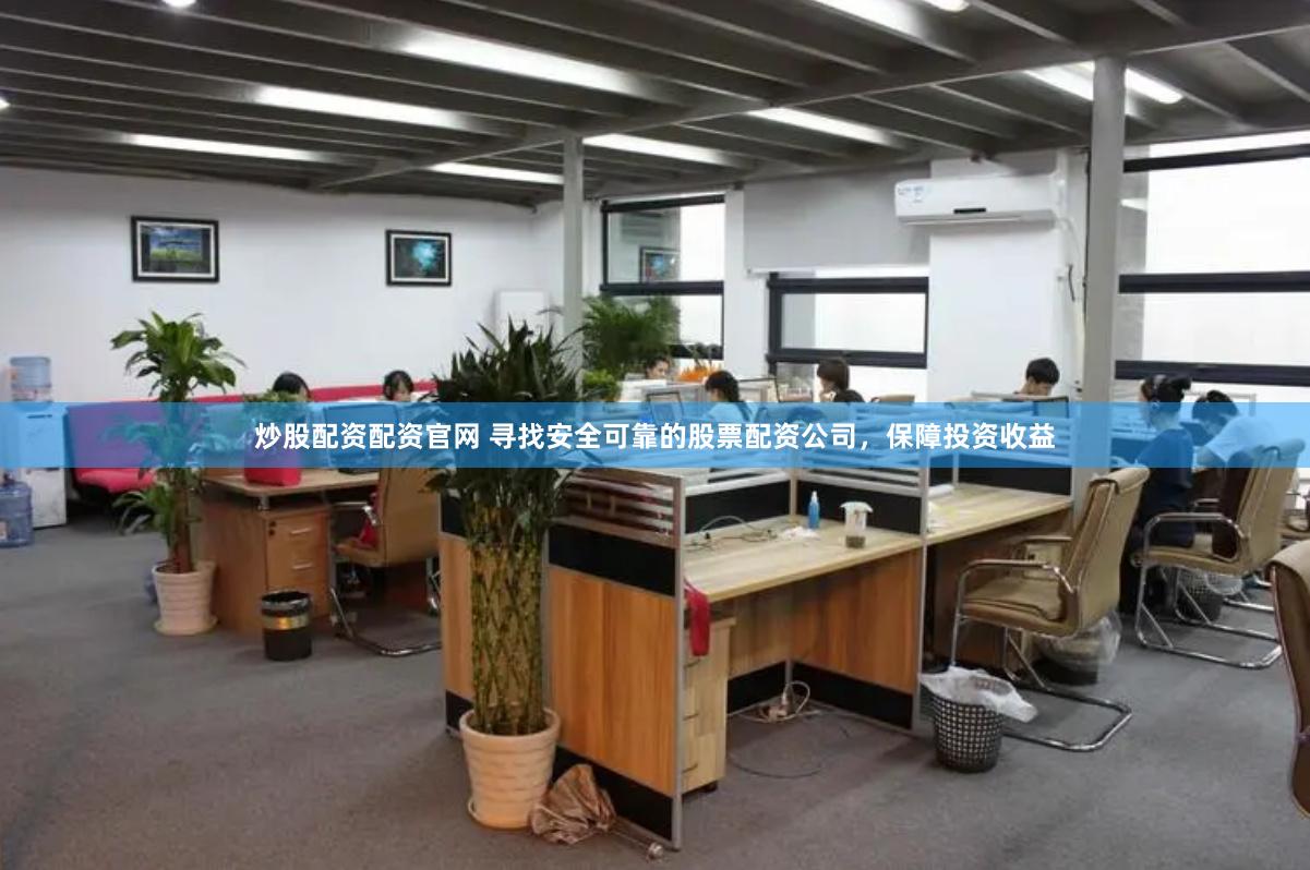 炒股配资配资官网 寻找安全可靠的股票配资公司，保障投资收益