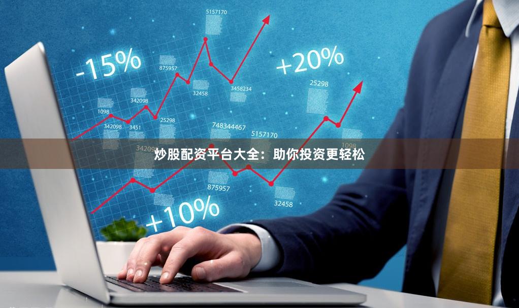炒股配资平台大全：助你投资更轻松