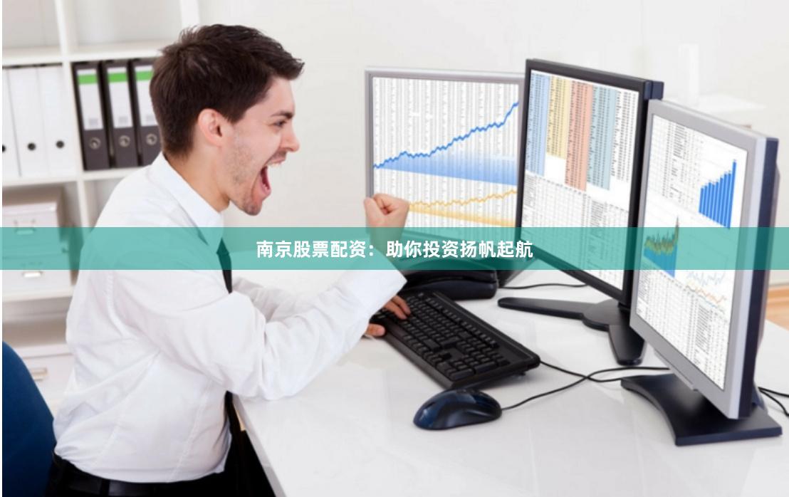 南京股票配资：助你投资扬帆起航