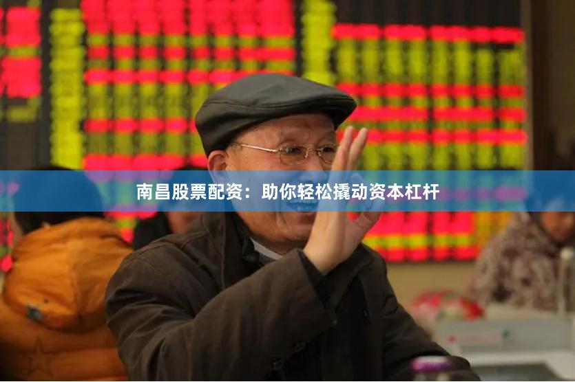 南昌股票配资：助你轻松撬动资本杠杆