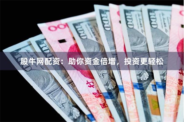 股牛网配资：助你资金倍增，投资更轻松
