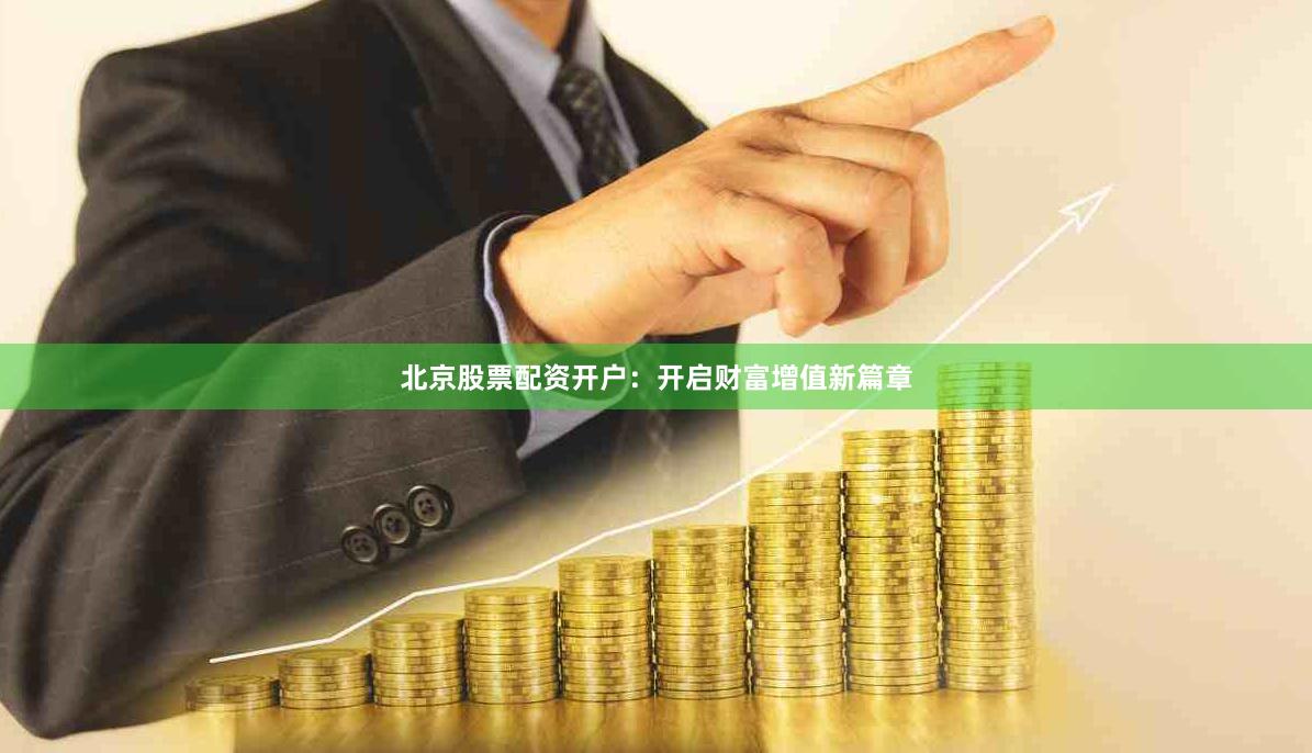 北京股票配资开户：开启财富增值新篇章