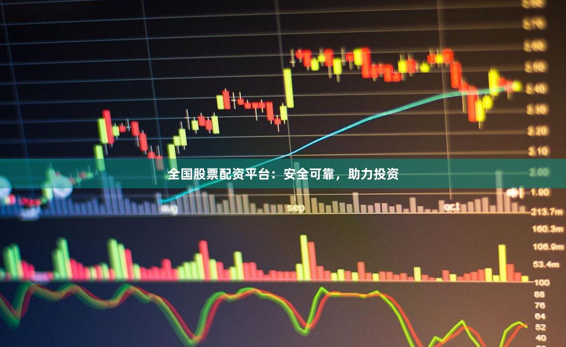 全国股票配资平台：安全可靠，助力投资