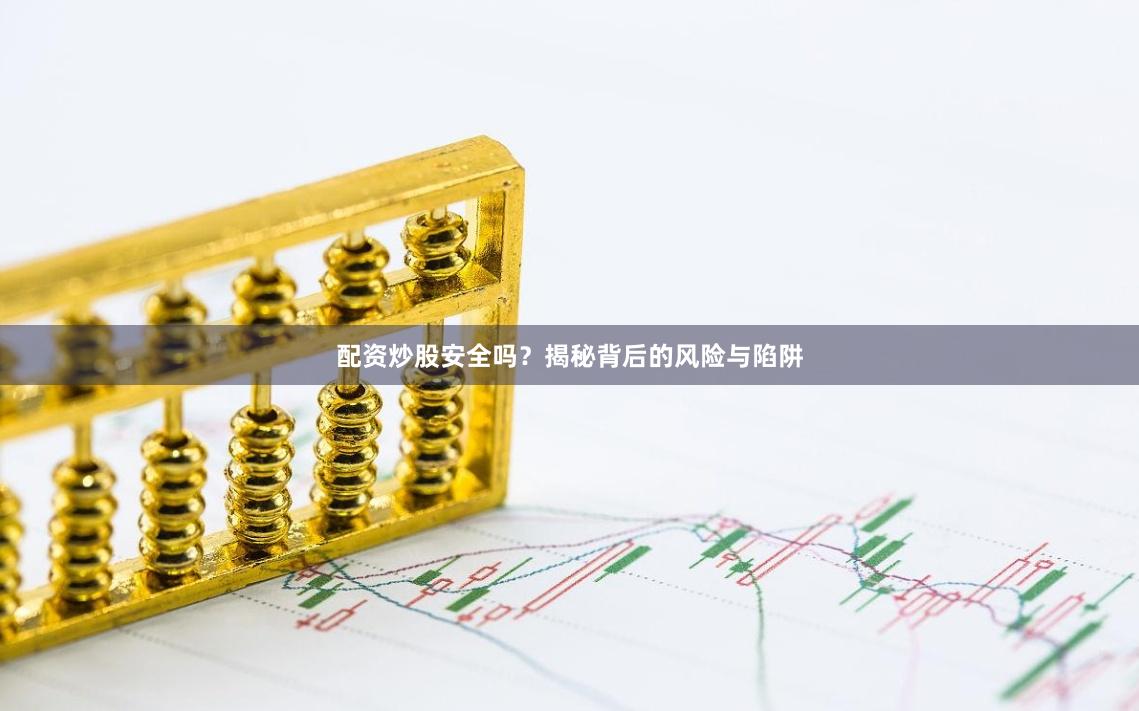 配资炒股安全吗？揭秘背后的风险与陷阱