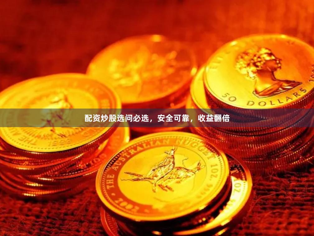 配资炒股选问必选，安全可靠，收益翻倍