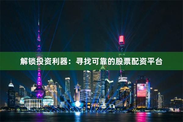 解锁投资利器：寻找可靠的股票配资平台