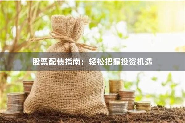 股票配债指南：轻松把握投资机遇