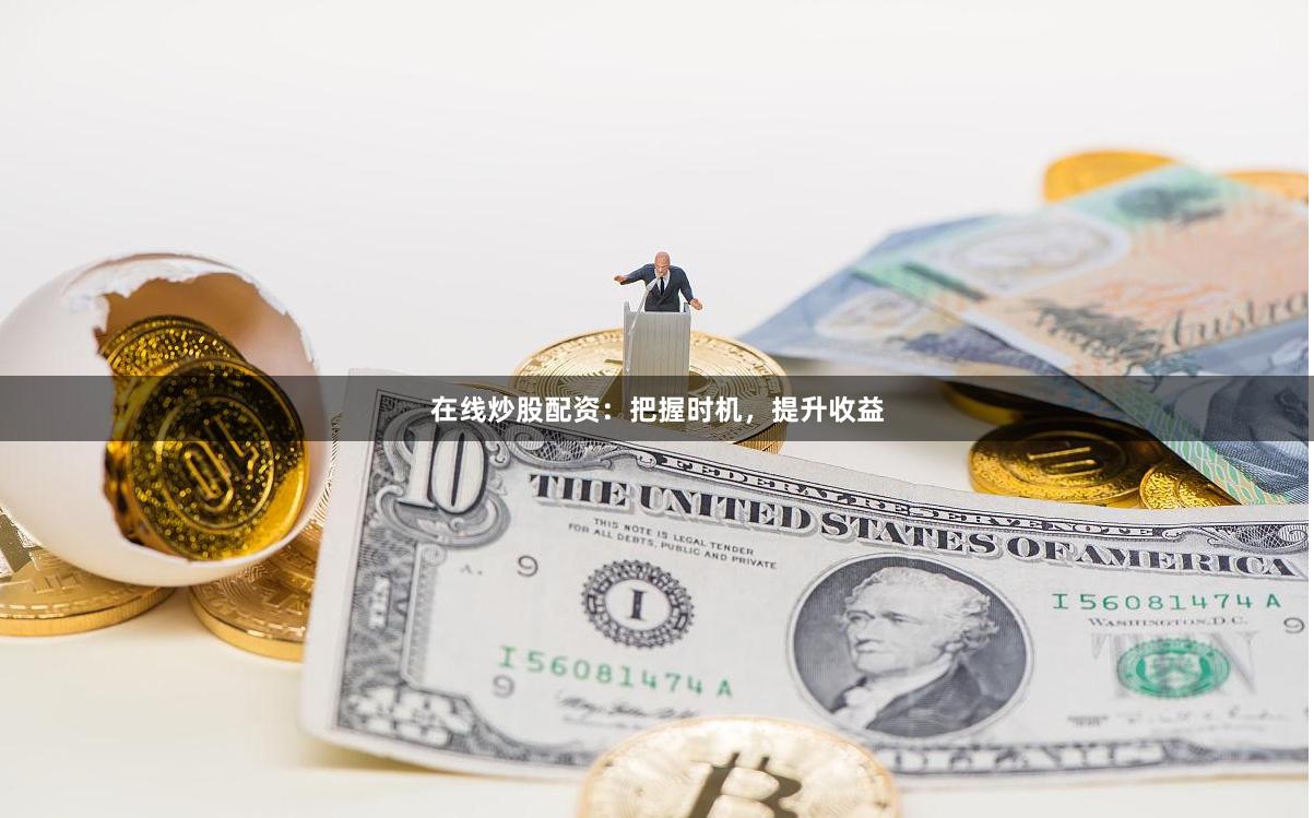 在线炒股配资：把握时机，提升收益