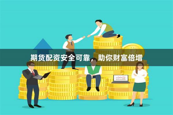 期货配资安全可靠，助你财富倍增