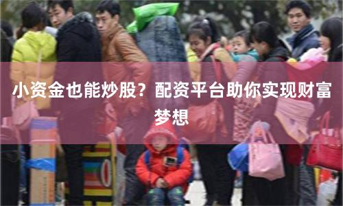小资金也能炒股？配资平台助你实现财富梦想
