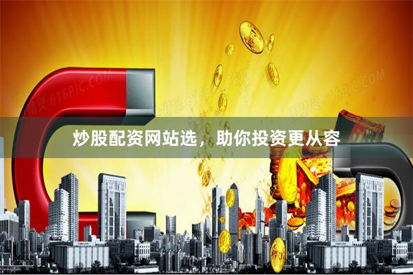 炒股配资网站选，助你投资更从容