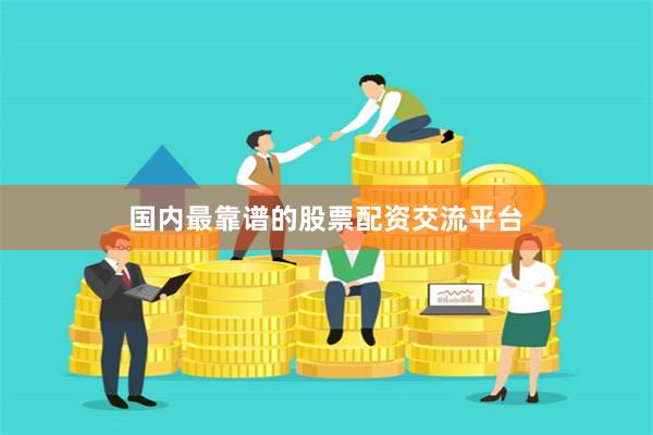 国内最靠谱的股票配资交流平台