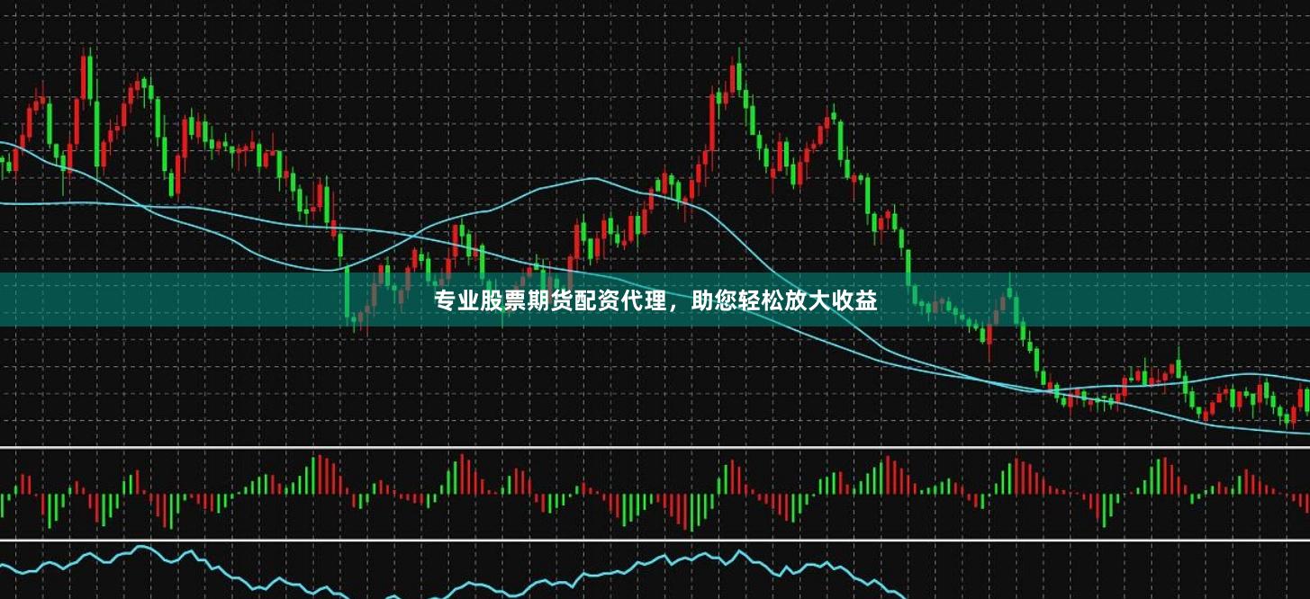 专业股票期货配资代理，助您轻松放大收益