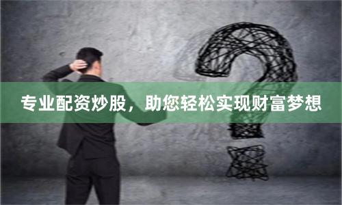 专业配资炒股，助您轻松实现财富梦想