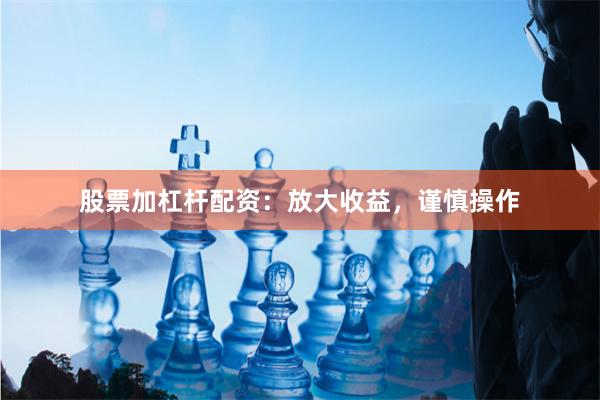 股票加杠杆配资：放大收益，谨慎操作