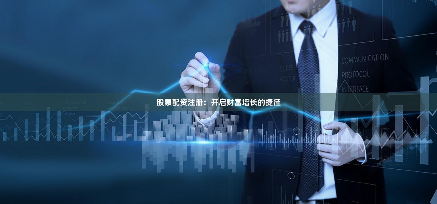 股票配资注册：开启财富增长的捷径