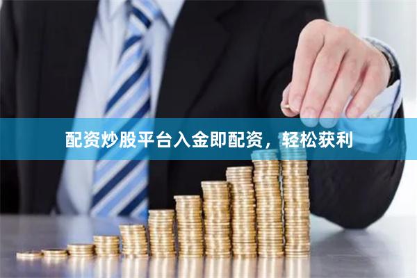 配资炒股平台入金即配资，轻松获利