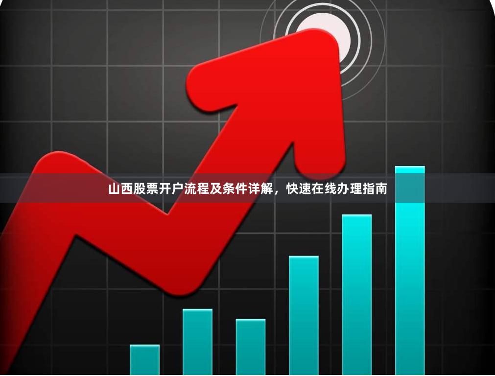 山西股票开户流程及条件详解，快速在线办理指南