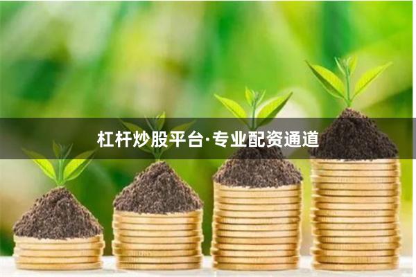 杠杆炒股平台·专业配资通道