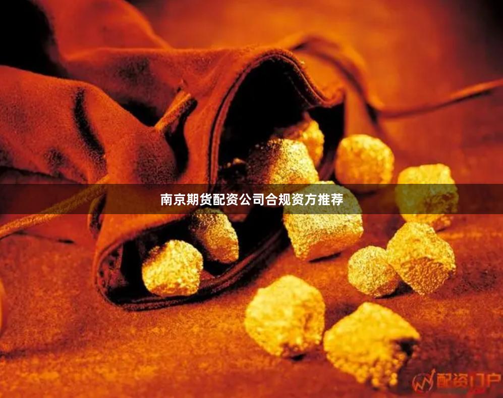 南京期货配资公司合规资方推荐