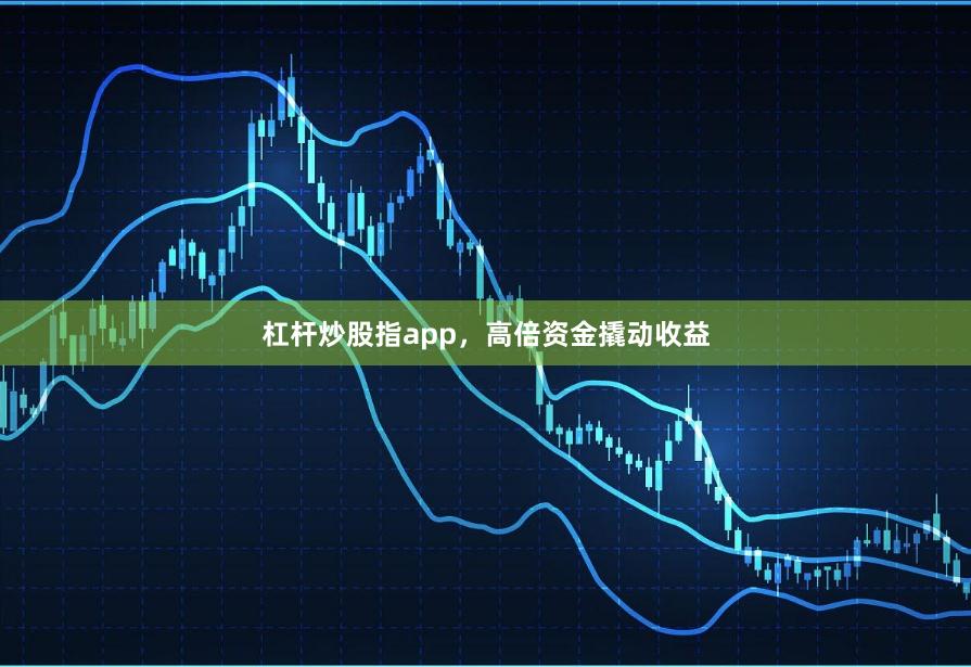 杠杆炒股指app，高倍资金撬动收益