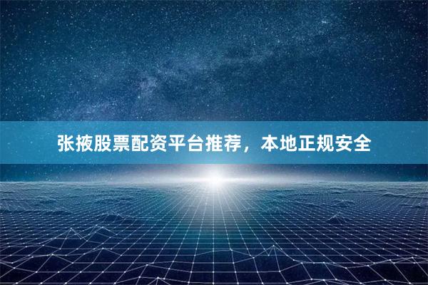 张掖股票配资平台推荐，本地正规安全