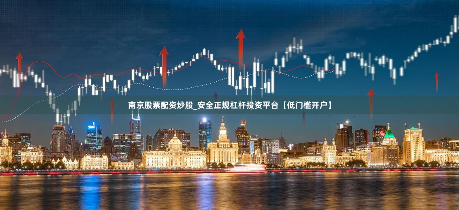 南京股票配资炒股_安全正规杠杆投资平台【低门槛开户】