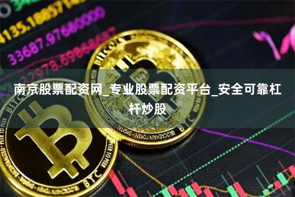 南京股票配资网_专业股票配资平台_安全可靠杠杆炒股