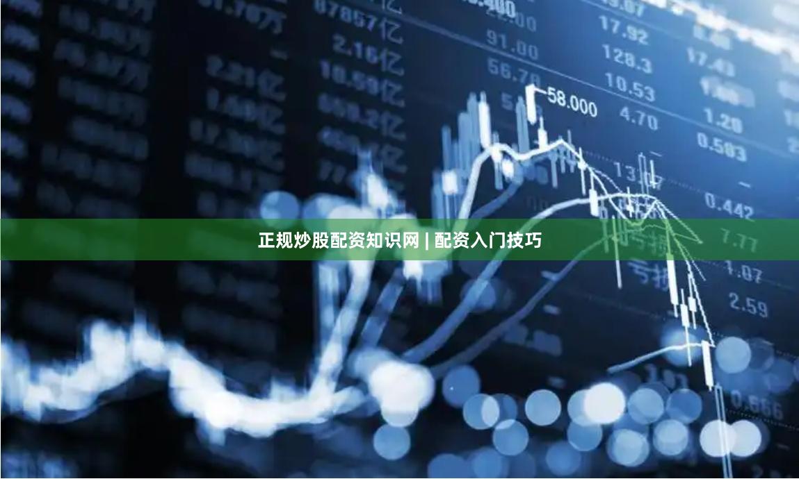 正规炒股配资知识网 | 配资入门技巧