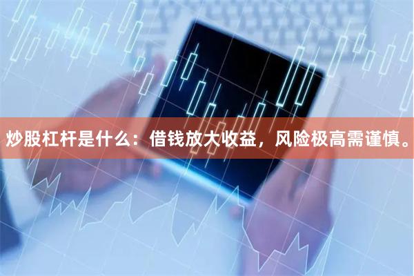炒股杠杆是什么：借钱放大收益，风险极高需谨慎。